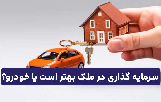 سرمایه گذاری در ملک بهتر است یا خودرو