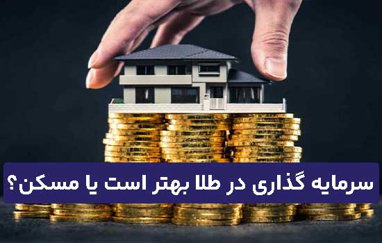 سرمایه گذاری در طلا بهتر است یا مسکن؟